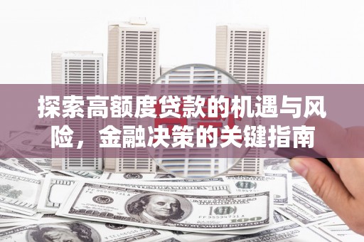 西市探索高额度贷款的机遇与风险，金融决策的关键指南