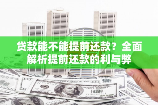 西市贷款能不能提前还款？全面解析提前还款的利与弊