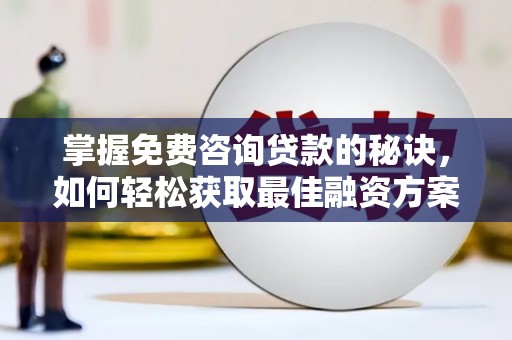 西市掌握免费咨询贷款的秘诀，如何轻松获取最佳融资方案