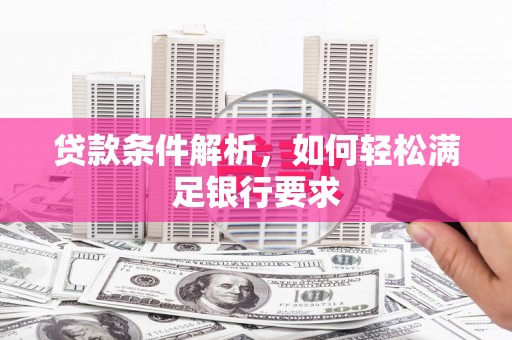 西市贷款条件解析，如何轻松满足银行要求