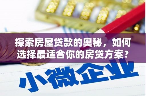 西市探索房屋贷款的奥秘，如何选择最适合你的房贷方案？