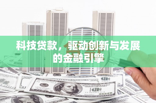 西市科技贷款，驱动创新与发展的金融引擎