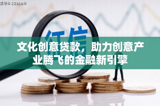 西市文化创意贷款，助力创意产业腾飞的金融新引擎