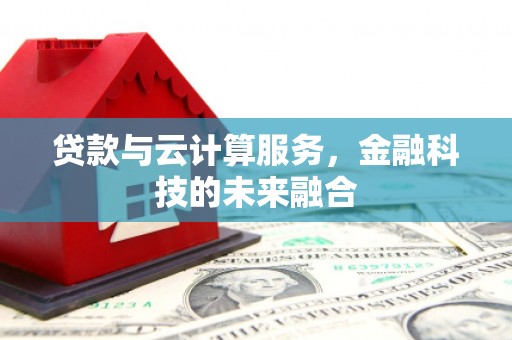 西市贷款与云计算服务，金融科技的未来融合