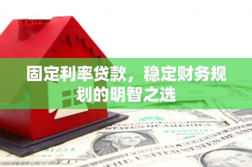 西市固定利率贷款，稳定财务规划的明智之选