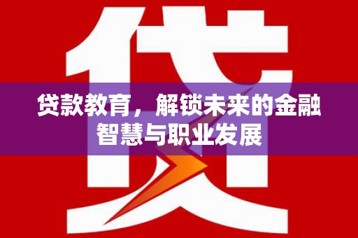西市贷款教育，解锁未来的金融智慧与职业发展