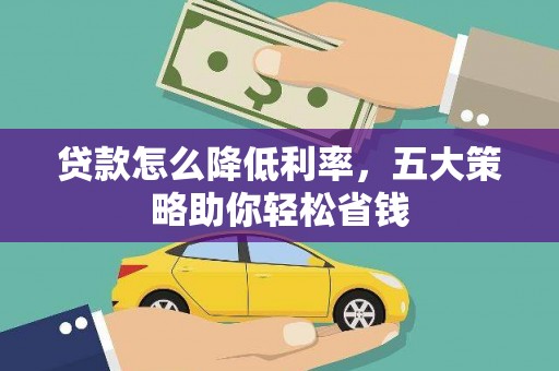 西市贷款怎么降低利率，五大策略助你轻松省钱