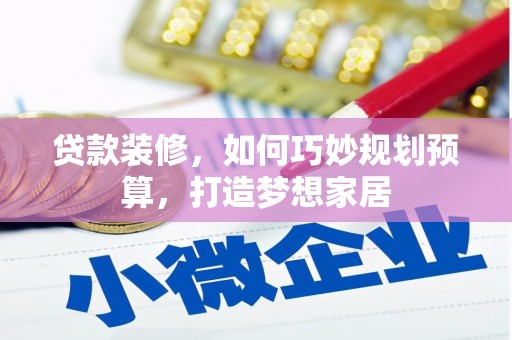 西市贷款装修，如何巧妙规划预算，打造梦想家居