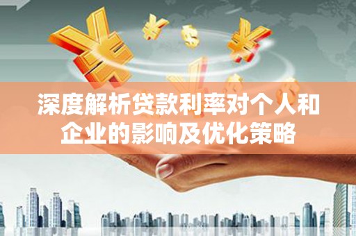 西市深度解析贷款利率对个人和企业的影响及优化策略