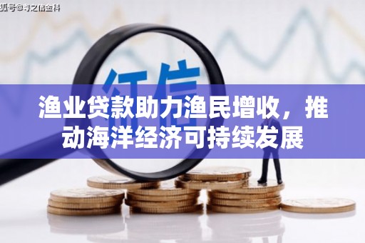 西市渔业贷款助力渔民增收，推动海洋经济可持续发展