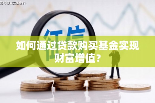 西市如何通过贷款购买基金实现财富增值？