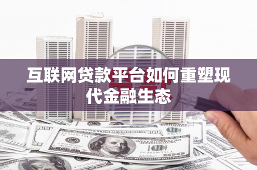 西市互联网贷款平台如何重塑现代金融生态
