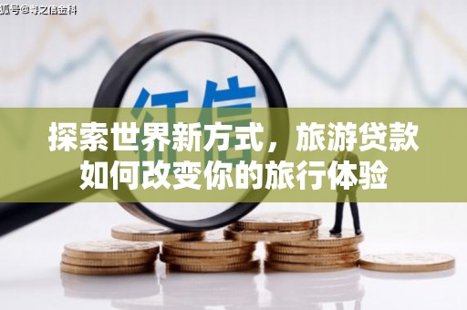 西市探索世界新方式，旅游贷款如何改变你的旅行体验