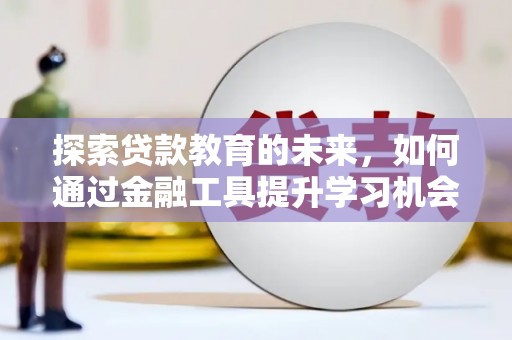 西市探索贷款教育的未来，如何通过金融工具提升学习机会