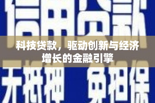 西市科技贷款，驱动创新与经济增长的金融引擎