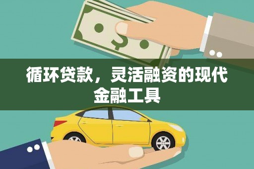 西市循环贷款，灵活融资的现代金融工具