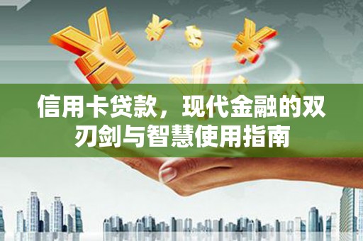 西市信用卡贷款，现代金融的双刃剑与智慧使用指南