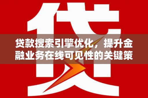 西市贷款搜索引擎优化，提升金融业务在线可见性的关键策略
