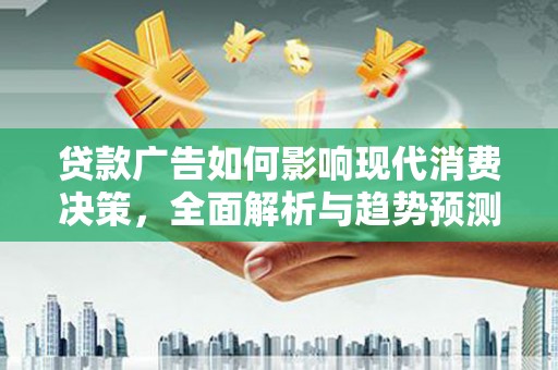 西市贷款广告如何影响现代消费决策，全面解析与趋势预测