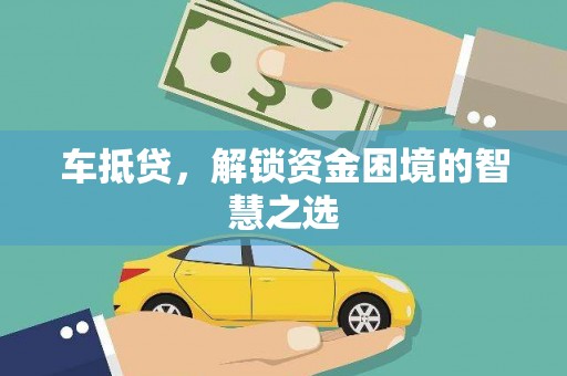 西市车抵贷，解锁资金困境的智慧之选