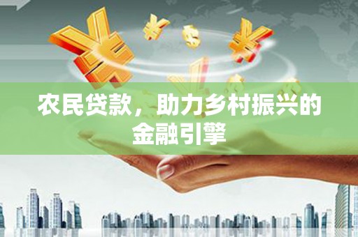 西市农民贷款，助力乡村振兴的金融引擎