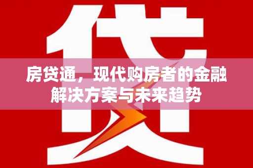 西市房贷通，现代购房者的金融解决方案与未来趋势