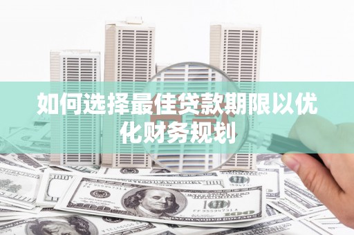 西市如何选择最佳贷款期限以优化财务规划