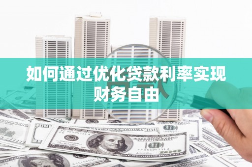 西市如何通过优化贷款利率实现财务自由
