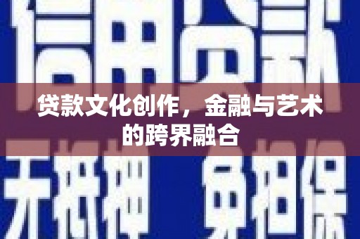 西市贷款文化创作，金融与艺术的跨界融合