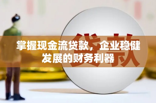 西市掌握现金流贷款，企业稳健发展的财务利器