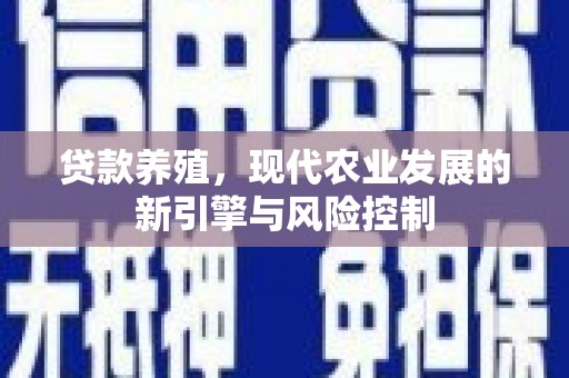 西市贷款养殖，现代农业发展的新引擎与风险控制