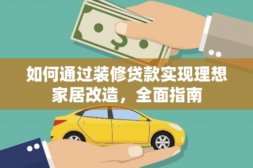 西市如何通过装修贷款实现理想家居改造，全面指南