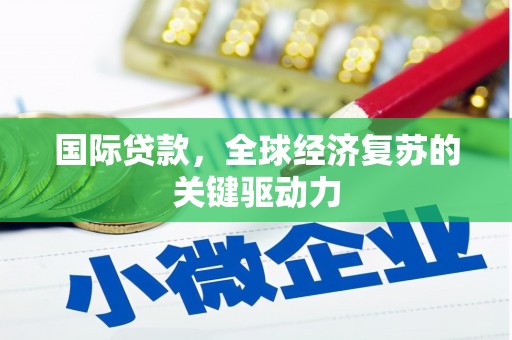 西市国际贷款，全球经济复苏的关键驱动力
