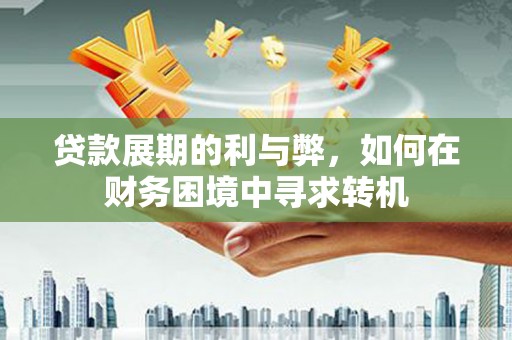 西市贷款展期的利与弊，如何在财务困境中寻求转机