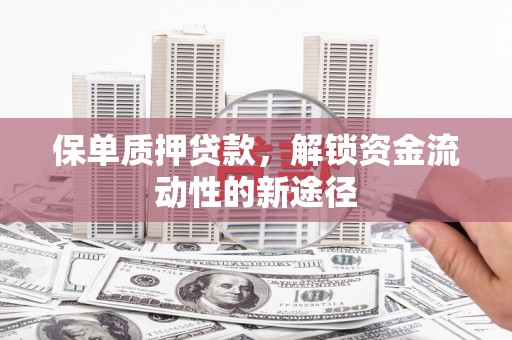 西市保单质押贷款，解锁资金流动性的新途径