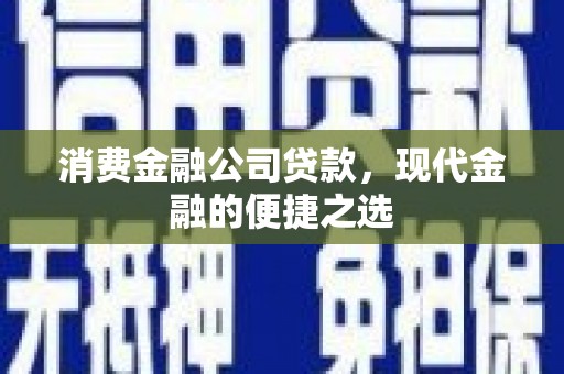 西市消费金融公司贷款，现代金融的便捷之选