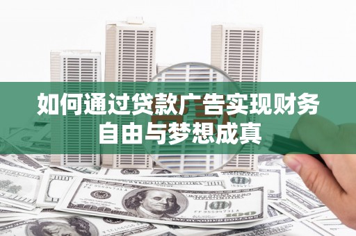 西市如何通过贷款广告实现财务自由与梦想成真