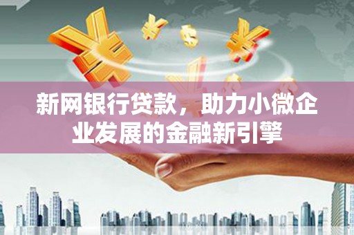 西市新网银行贷款，助力小微企业发展的金融新引擎