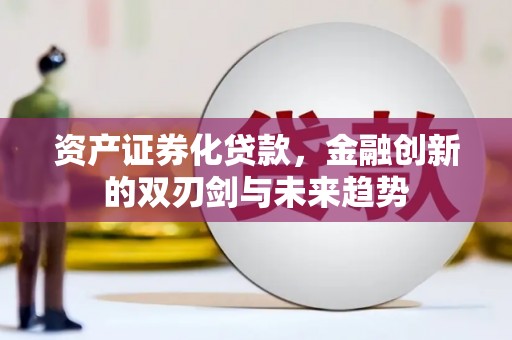 西市资产证券化贷款，金融创新的双刃剑与未来趋势