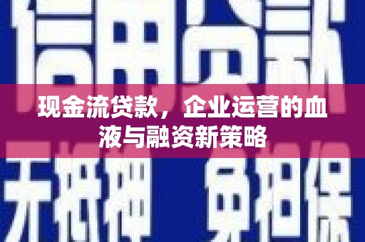西市现金流贷款，企业运营的血液与融资新策略