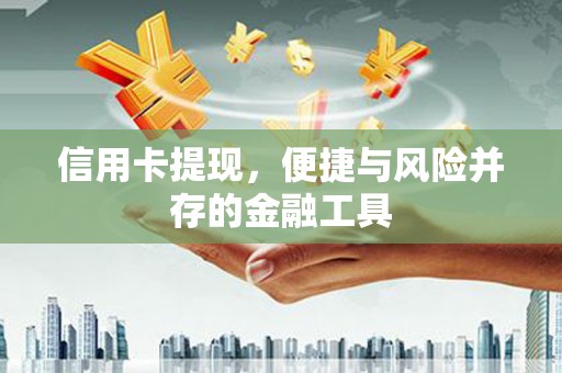 西市信用卡提现，便捷与风险并存的金融工具