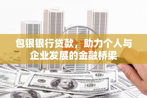 西市包银银行贷款，助力个人与企业发展的金融桥梁