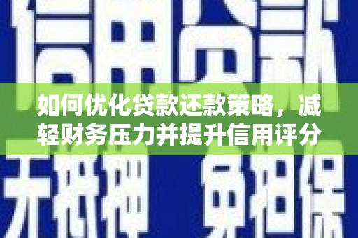 西市如何优化贷款还款策略，减轻财务压力并提升信用评分