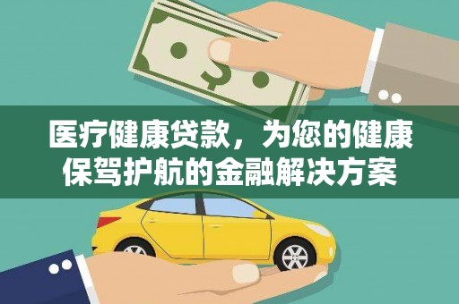 西市医疗健康贷款，为您的健康保驾护航的金融解决方案
