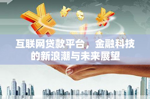 西市互联网贷款平台，金融科技的新浪潮与未来展望