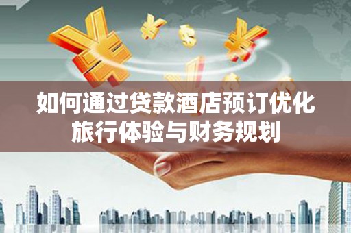西市如何通过贷款酒店预订优化旅行体验与财务规划