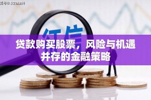 西市贷款购买股票，风险与机遇并存的金融策略