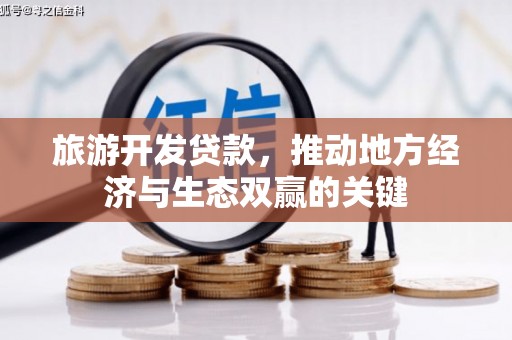 西市旅游开发贷款，推动地方经济与生态双赢的关键