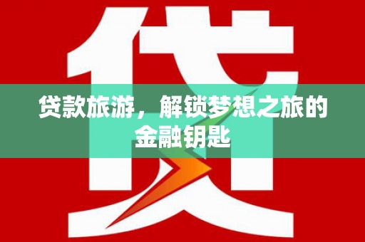 西市贷款旅游，解锁梦想之旅的金融钥匙