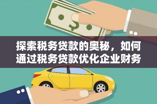 西市探索税务贷款的奥秘，如何通过税务贷款优化企业财务